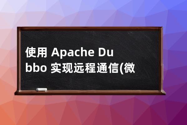 使用?Apache?Dubbo?實現遠程通信(微服務架構)
