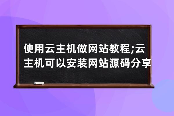 使用云主機做網站教程;云主機可以安裝網站源碼分享嗎