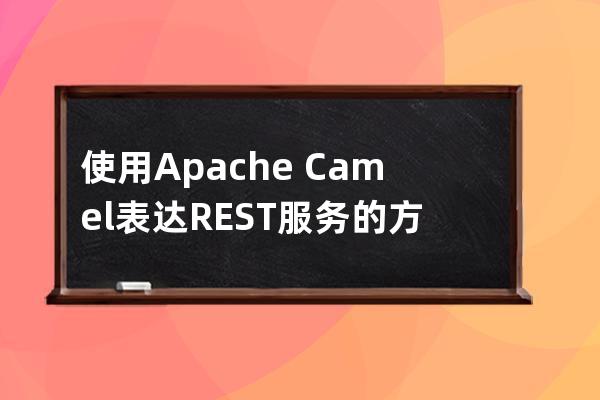 使用Apache?Camel表達REST服務(wù)的方法