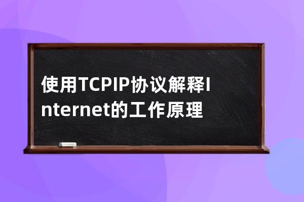 使用TCP/IP協(xié)議解釋Internet的工 作原理。
