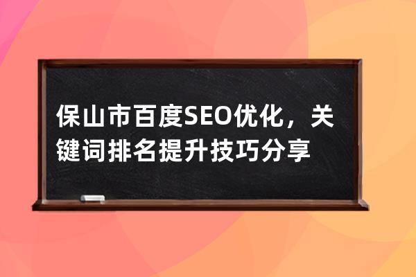 保山市百度SEO優化，關鍵詞排名提升技巧分享