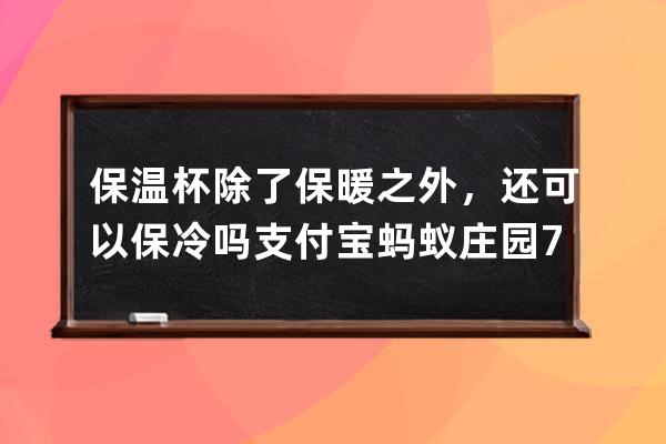 保溫杯除了保暖之外，還可以保冷嗎?支付寶螞蟻莊園7月7日答案 