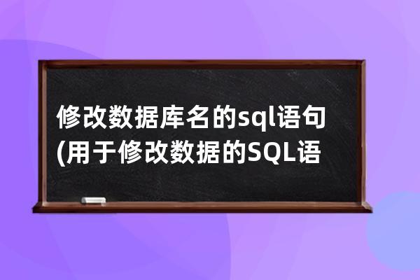 修改數據庫名的sql語句(用于修改數據的SQL語句)