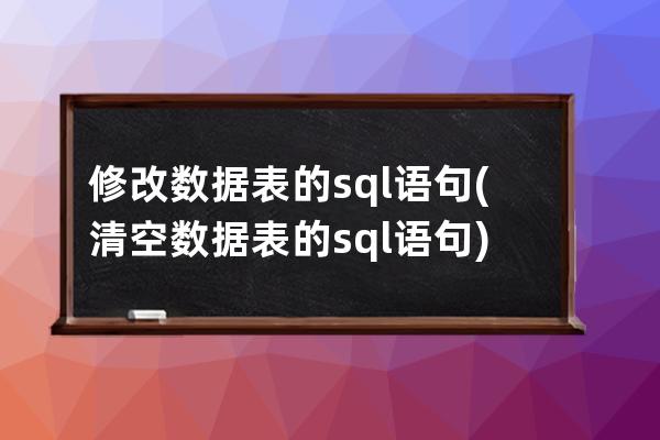 修改數據表的sql語句(清空數據表的sql語句)