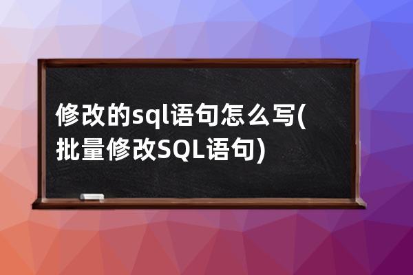 修改的sql語句怎么寫(批量修改SQL語句)