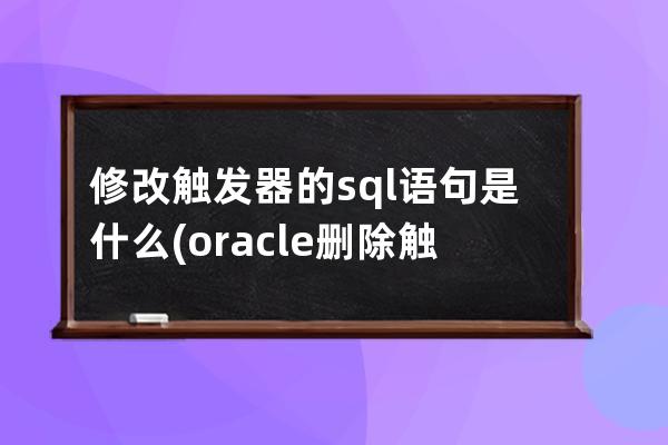 修改觸發器的sql語句是什么(oracle刪除觸發器語句sql)