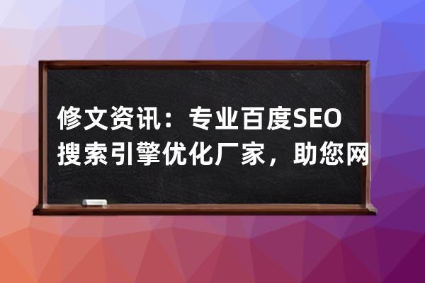 修文資訊：專業(yè)百度SEO搜索引擎優(yōu)化廠家，助您網(wǎng)站提升排名