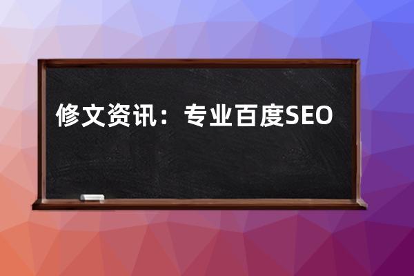 修文資訊：專業百度SEO搜索引擎優化廠家，助您網站提升排名