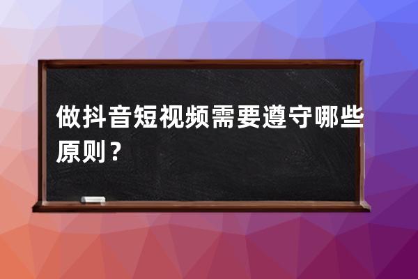 做抖音短視頻需要遵守哪些原則？ 