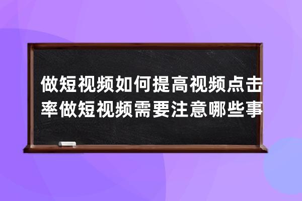 做短視頻如何提高視頻點擊率 做短視頻需要注意哪些事項 