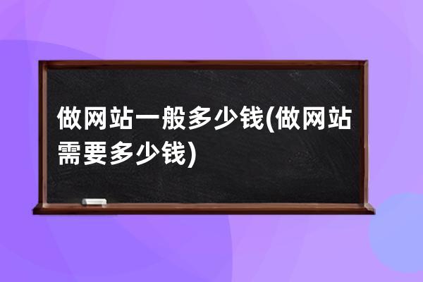 做網站一般多少錢(做網站需要多少錢)