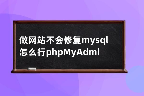 做網(wǎng)站不會修復mysql怎么行?phpMyAdmin修復數(shù)據(jù)庫表教程
