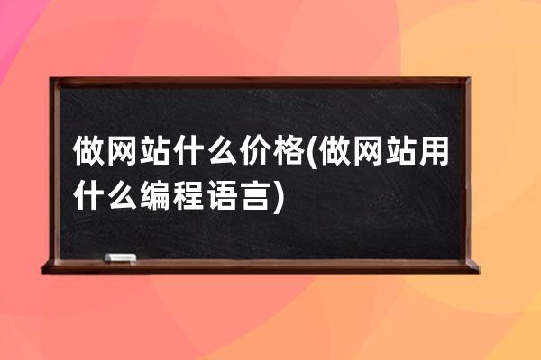 做網站什么價格(做網站用什么編程語言)
