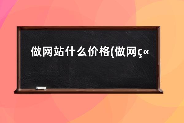 做網(wǎng)站什么價格(做網(wǎng)站用什么編程語言)
