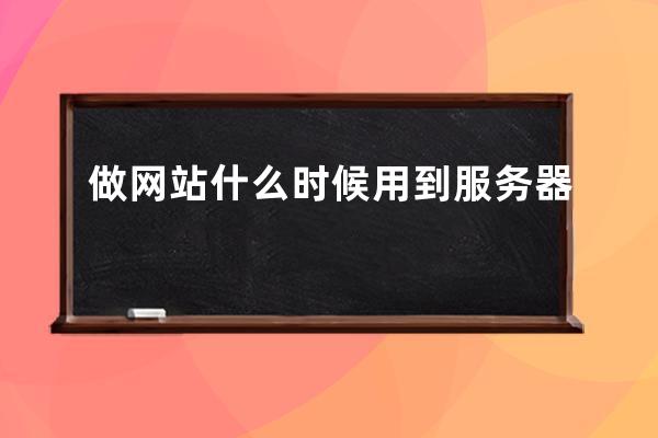 做網(wǎng)站什么時候用到服務器