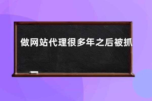 做網站代理很多年之后被抓