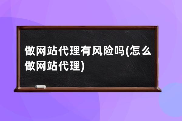 做網站代理有風險嗎(怎么做網站代理)