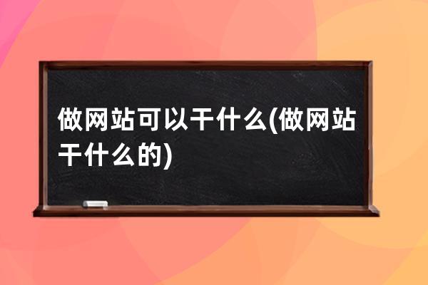 做網站可以干什么(做網站干什么的)