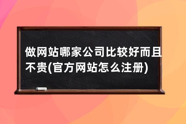 做網站哪家公司比較好而且不貴(官方網站怎么注冊)