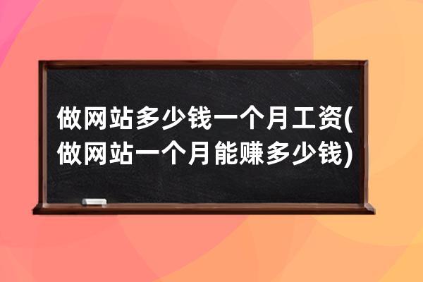 做網站多少錢一個月工資(做網站一個月能賺多少錢)