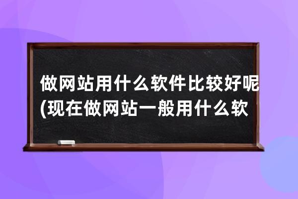 做網站用什么軟件比較好呢(現在做網站一般用什么軟件)