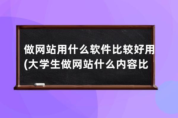 做網(wǎng)站用什么軟件比較好用(大學生做網(wǎng)站什么內(nèi)容比較好)