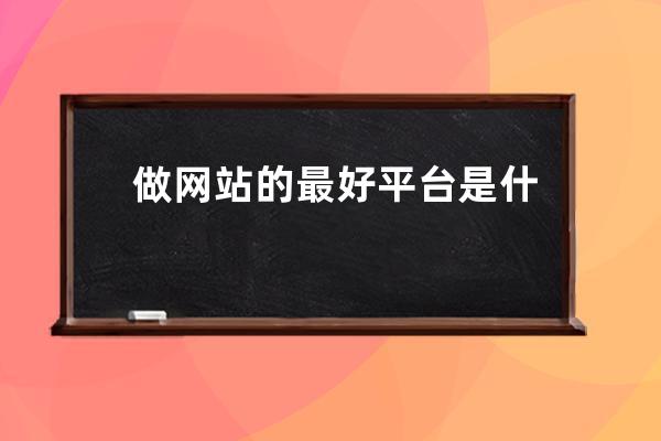 做網站的最好平臺是什么(從事做網站的是什么職業)