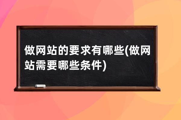 做網站的要求有哪些(做網站需要哪些條件)