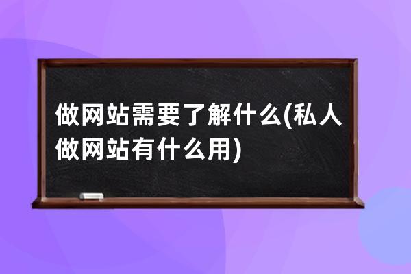 做網站需要了解什么(私人做網站有什么用)