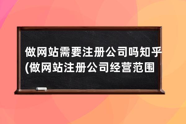 做網站需要注冊公司嗎知乎(做網站注冊公司經營范圍)