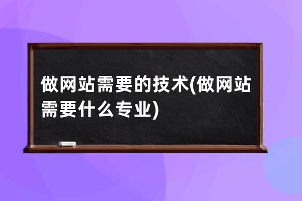 做網站需要的技術(做網站需要什么專業)