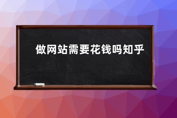 做網站需要花錢嗎知乎