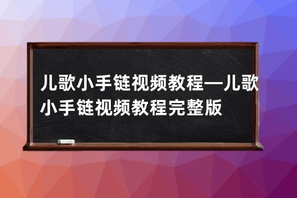 兒歌小手鏈視頻教程—兒歌小手鏈視頻教程完整版