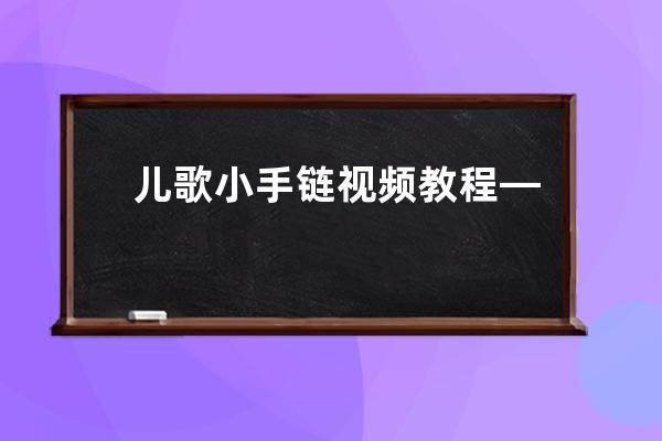 兒歌小手鏈視頻教程—兒歌小手鏈視頻教程完整版