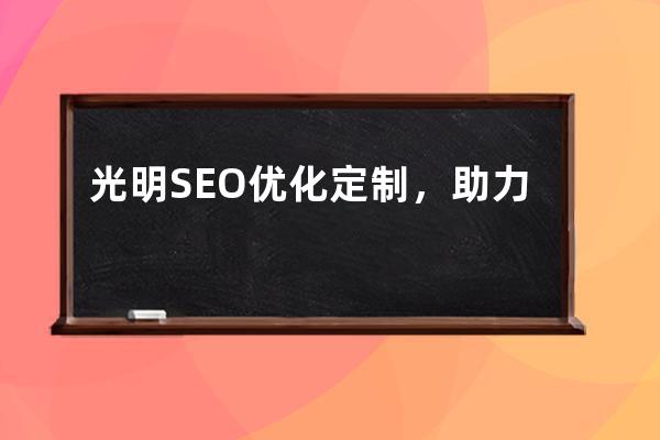 光明SEO優化定制，助力光明Online網站提升搜索排名