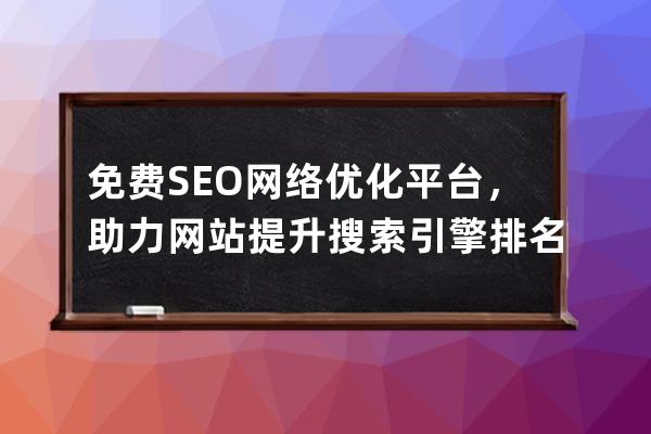 免費(fèi)SEO網(wǎng)絡(luò)優(yōu)化平臺，助力網(wǎng)站提升搜索引擎排名