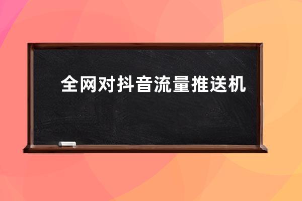 全網對抖音流量推送機制最深度的解析，看完點贊_抖音瀏覽量推送機制 