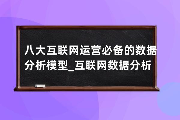 八大互聯網運營必備的數據分析模型_互聯網數據分析做什么 