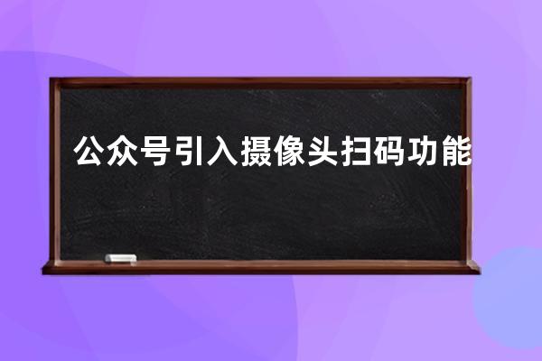 公眾號(hào)引入攝像頭掃碼功能