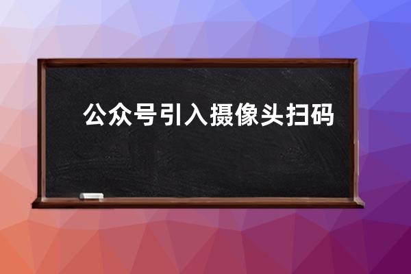公眾號引入攝像頭掃碼功能