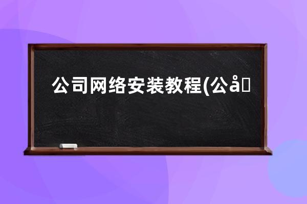 公司網絡安裝 教程(公司網絡中怎么安裝無線路由器(二))