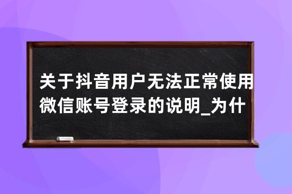 關于抖音用戶無法正常使用微信賬號登錄的說明_為什么微信登陸不了抖音說該 