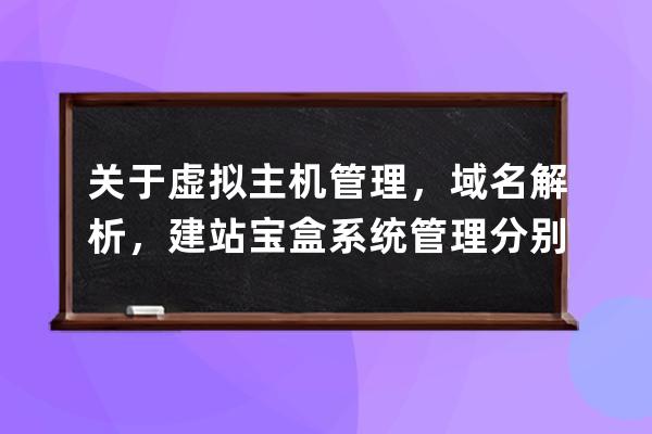 關(guān)于虛擬主機管理，域名解析，建站寶盒系統(tǒng)管理分別在哪兒操作？怎么樣操作？