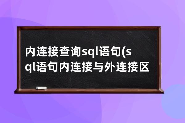 內連接查詢sql語句(sql語句內連接與外連接區別)