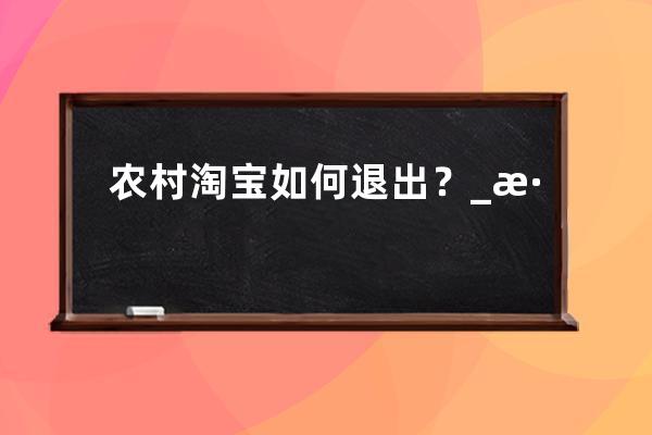 農村淘寶如何退出？_淘寶怎樣取消農村淘寶 