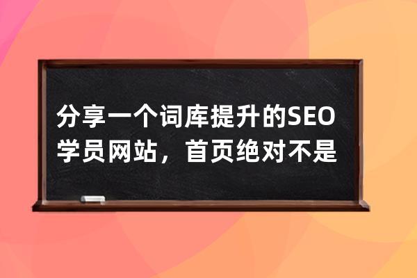 分享一個(gè)詞庫(kù)提升的SEO學(xué)員網(wǎng)站，首頁(yè)絕對(duì)不是