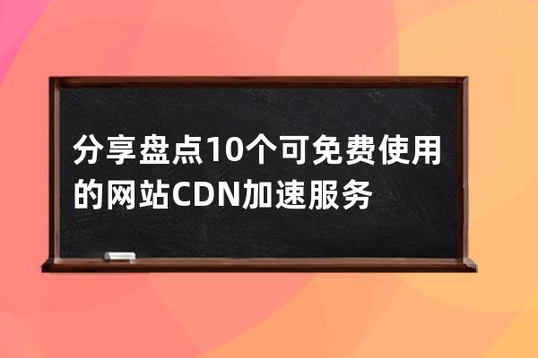 分享盤點10個可免費使用的網站CDN加速服務