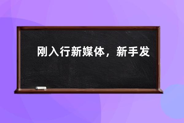 剛入行新媒體，新手發什么內容？我有一套秘訣。 