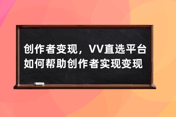 創作者變現，VV直選平臺如何幫助創作者實現變現 