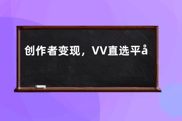 創(chuàng)作者變現(xiàn)，VV直選平臺如何幫助創(chuàng)作者實(shí)現(xiàn)變現(xiàn) 